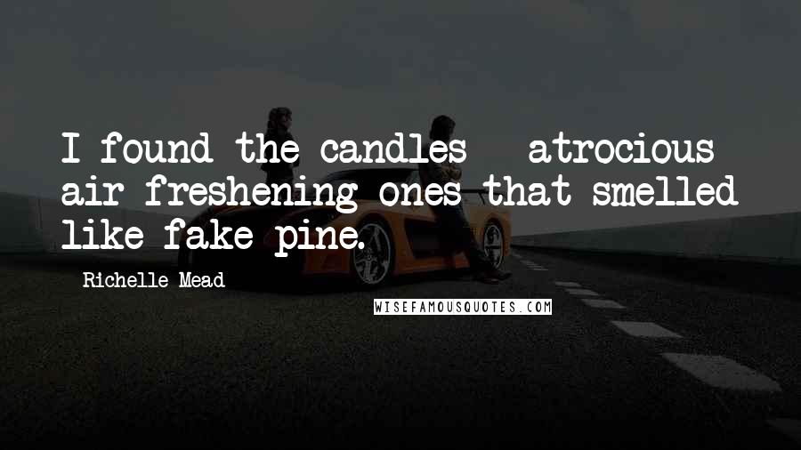 Richelle Mead Quotes: I found the candles - atrocious air freshening ones that smelled like fake pine.