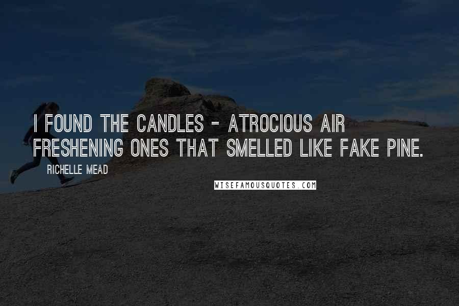 Richelle Mead Quotes: I found the candles - atrocious air freshening ones that smelled like fake pine.