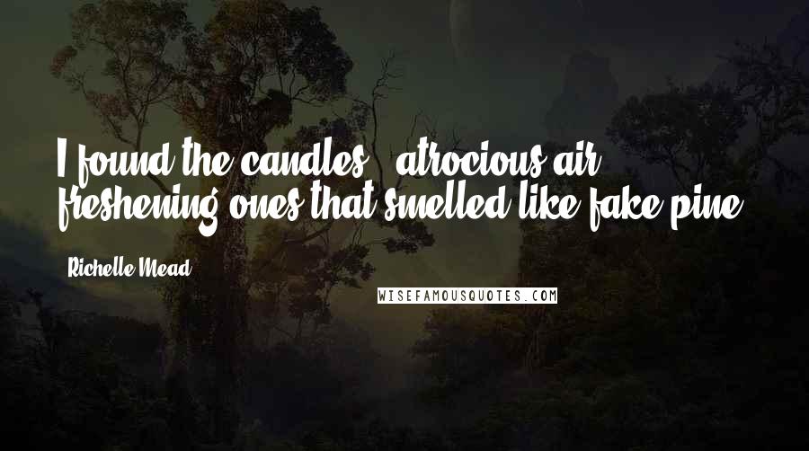 Richelle Mead Quotes: I found the candles - atrocious air freshening ones that smelled like fake pine.
