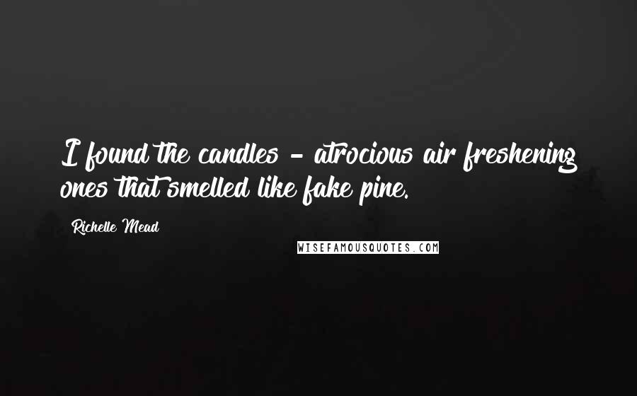 Richelle Mead Quotes: I found the candles - atrocious air freshening ones that smelled like fake pine.