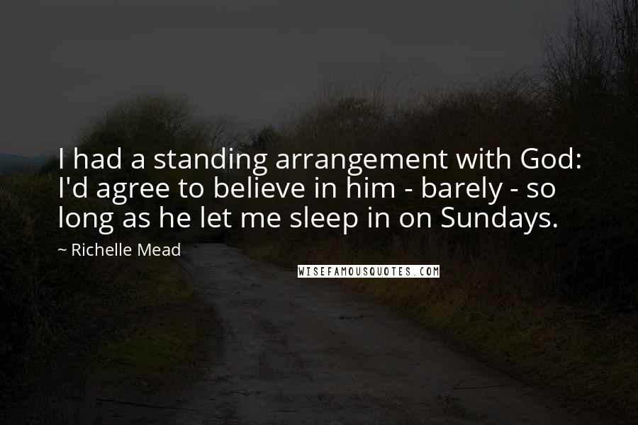 Richelle Mead Quotes: I had a standing arrangement with God: I'd agree to believe in him - barely - so long as he let me sleep in on Sundays.