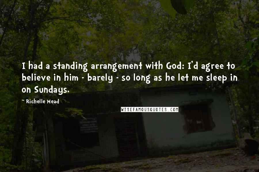 Richelle Mead Quotes: I had a standing arrangement with God: I'd agree to believe in him - barely - so long as he let me sleep in on Sundays.