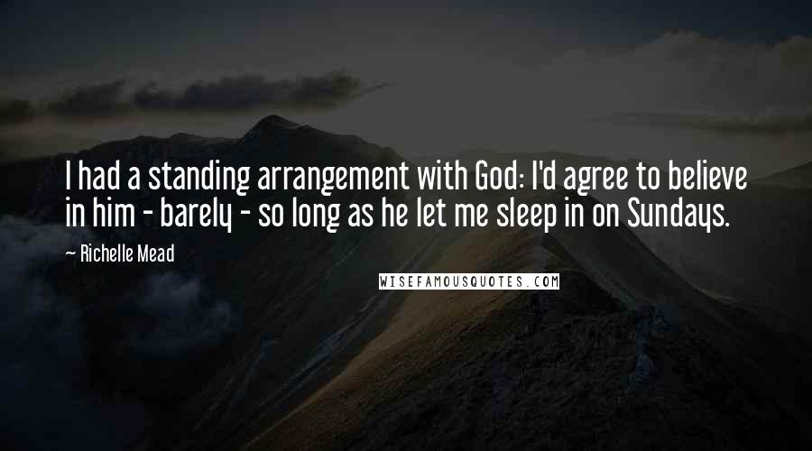 Richelle Mead Quotes: I had a standing arrangement with God: I'd agree to believe in him - barely - so long as he let me sleep in on Sundays.