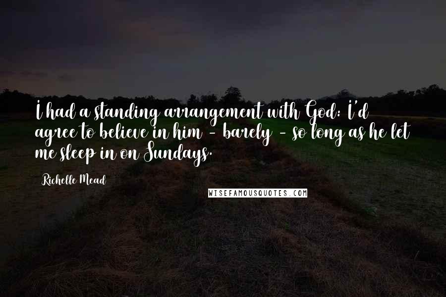 Richelle Mead Quotes: I had a standing arrangement with God: I'd agree to believe in him - barely - so long as he let me sleep in on Sundays.