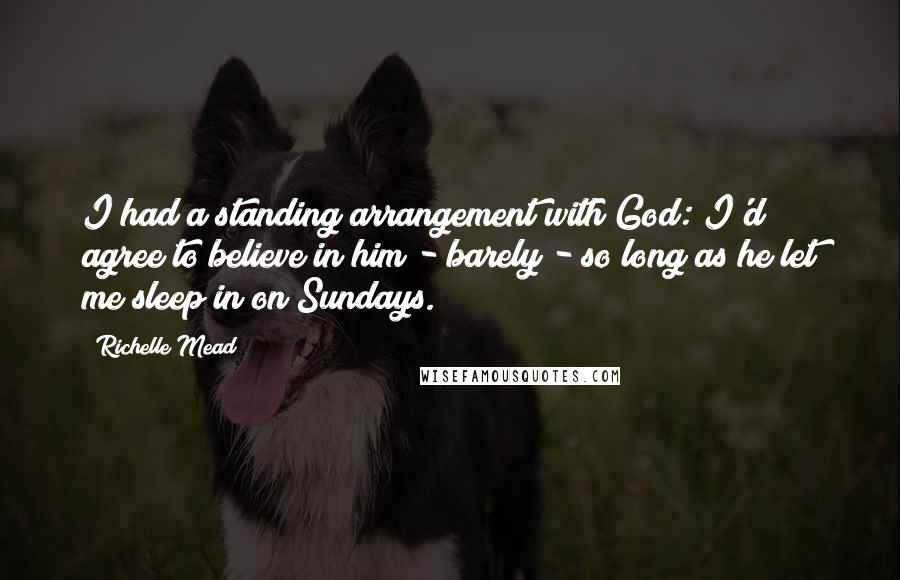 Richelle Mead Quotes: I had a standing arrangement with God: I'd agree to believe in him - barely - so long as he let me sleep in on Sundays.