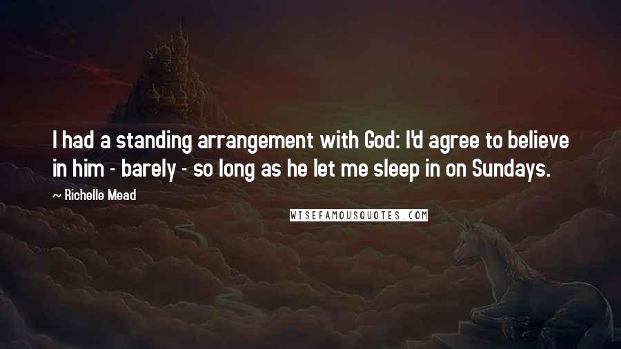 Richelle Mead Quotes: I had a standing arrangement with God: I'd agree to believe in him - barely - so long as he let me sleep in on Sundays.