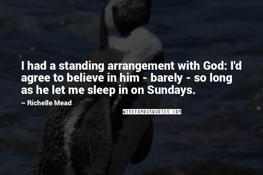 Richelle Mead Quotes: I had a standing arrangement with God: I'd agree to believe in him - barely - so long as he let me sleep in on Sundays.