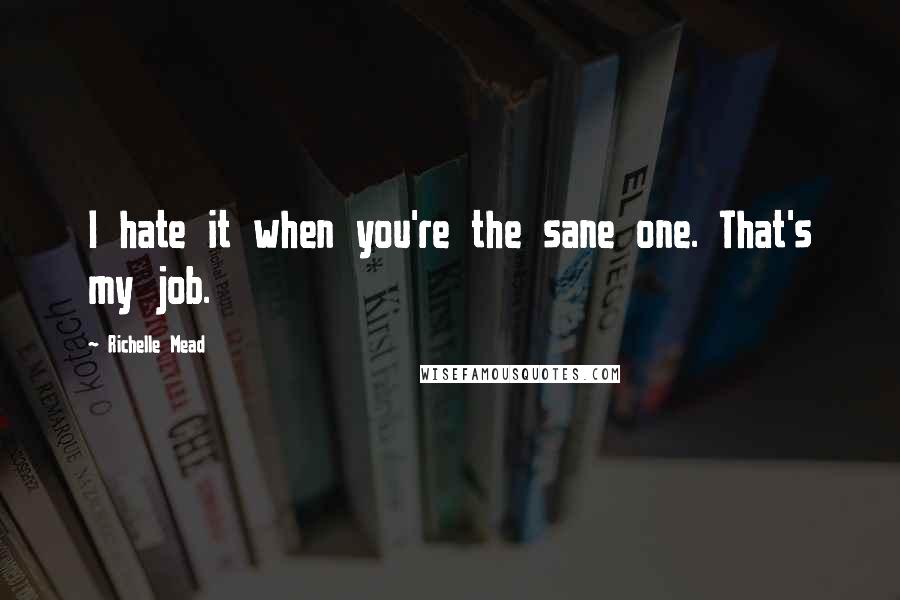 Richelle Mead Quotes: I hate it when you're the sane one. That's my job.