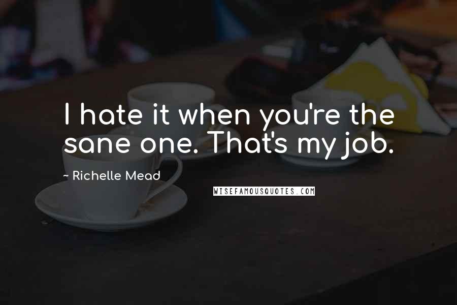 Richelle Mead Quotes: I hate it when you're the sane one. That's my job.