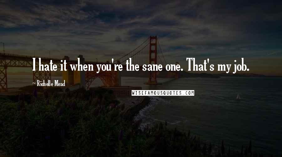 Richelle Mead Quotes: I hate it when you're the sane one. That's my job.