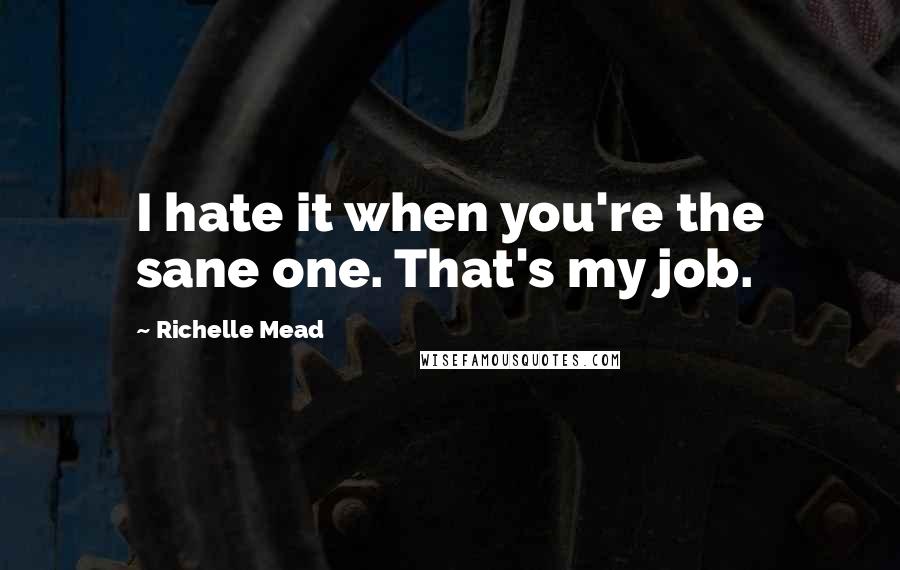 Richelle Mead Quotes: I hate it when you're the sane one. That's my job.