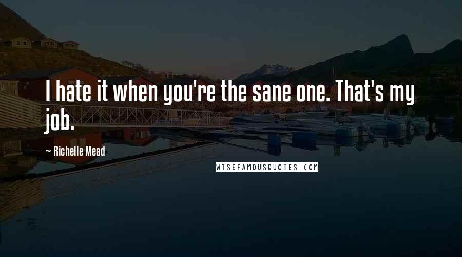 Richelle Mead Quotes: I hate it when you're the sane one. That's my job.