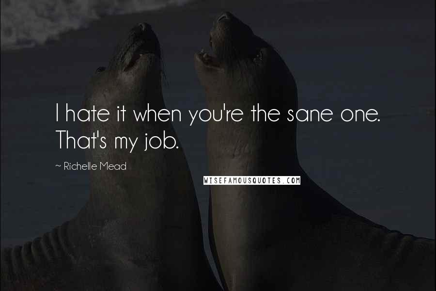 Richelle Mead Quotes: I hate it when you're the sane one. That's my job.