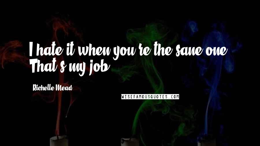 Richelle Mead Quotes: I hate it when you're the sane one. That's my job.