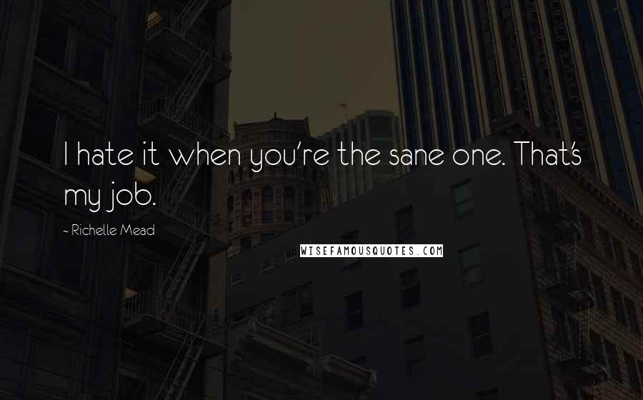 Richelle Mead Quotes: I hate it when you're the sane one. That's my job.