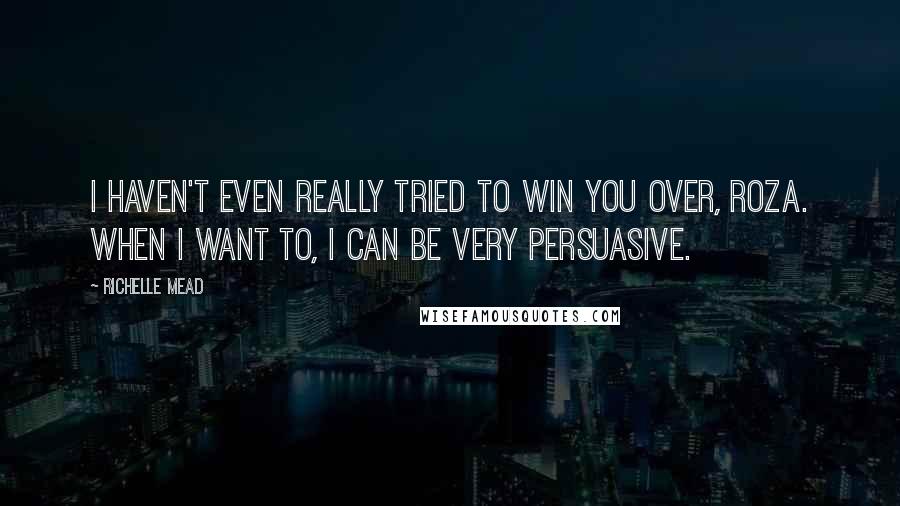 Richelle Mead Quotes: I haven't even really tried to win you over, Roza. When I want to, I can be very persuasive.