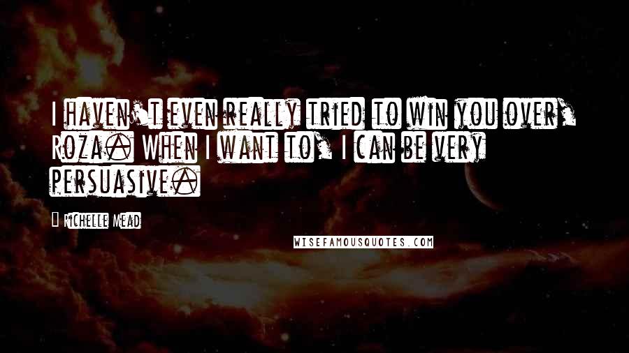 Richelle Mead Quotes: I haven't even really tried to win you over, Roza. When I want to, I can be very persuasive.
