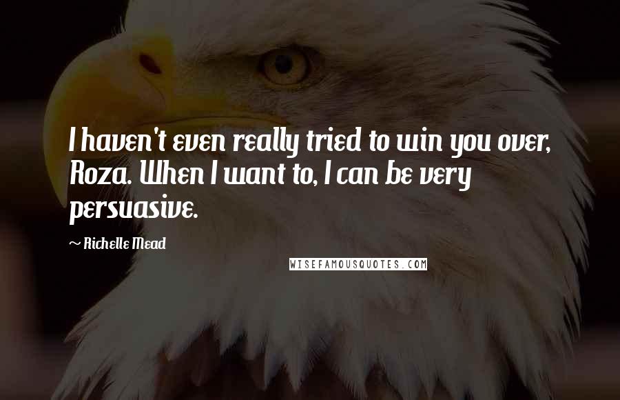 Richelle Mead Quotes: I haven't even really tried to win you over, Roza. When I want to, I can be very persuasive.