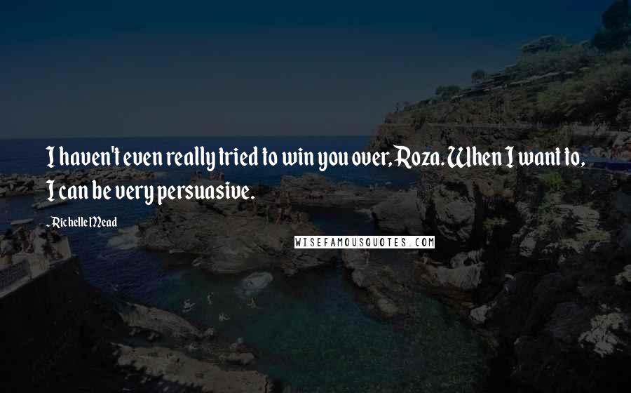 Richelle Mead Quotes: I haven't even really tried to win you over, Roza. When I want to, I can be very persuasive.