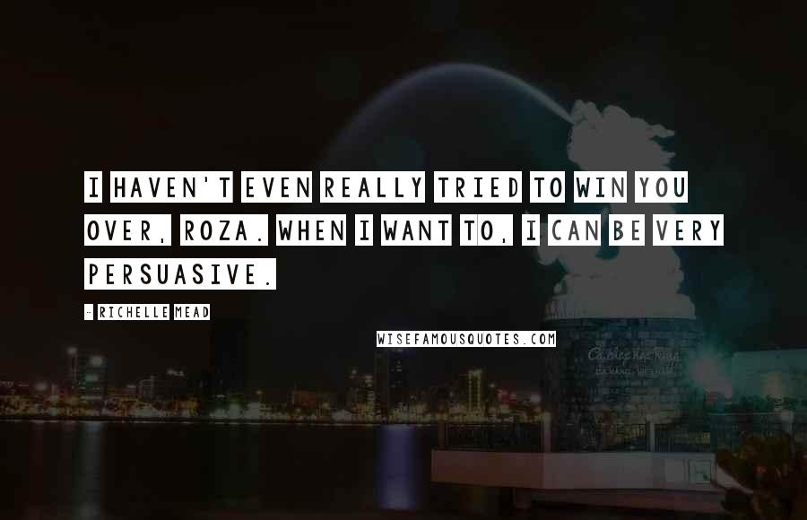 Richelle Mead Quotes: I haven't even really tried to win you over, Roza. When I want to, I can be very persuasive.