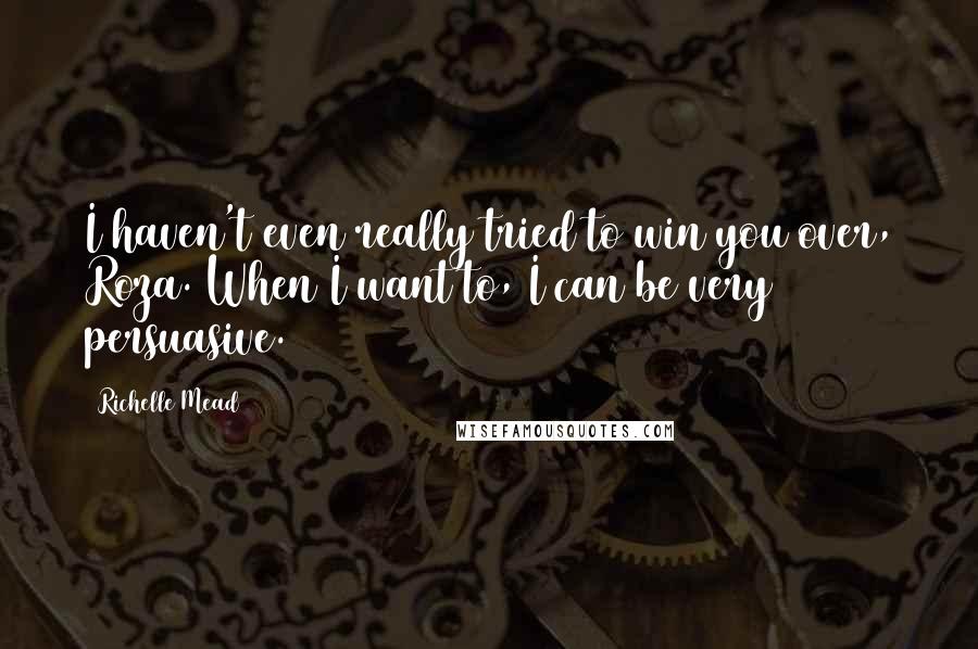 Richelle Mead Quotes: I haven't even really tried to win you over, Roza. When I want to, I can be very persuasive.