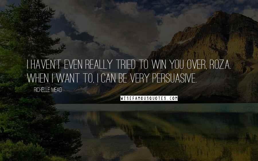 Richelle Mead Quotes: I haven't even really tried to win you over, Roza. When I want to, I can be very persuasive.