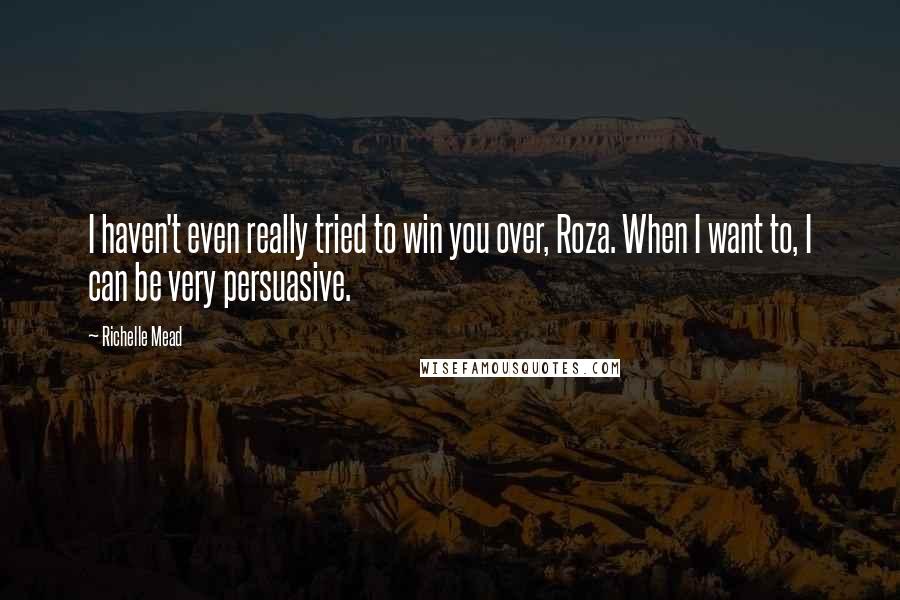 Richelle Mead Quotes: I haven't even really tried to win you over, Roza. When I want to, I can be very persuasive.