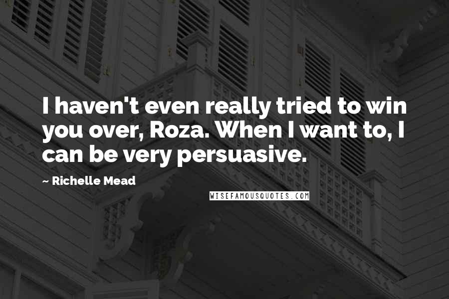 Richelle Mead Quotes: I haven't even really tried to win you over, Roza. When I want to, I can be very persuasive.