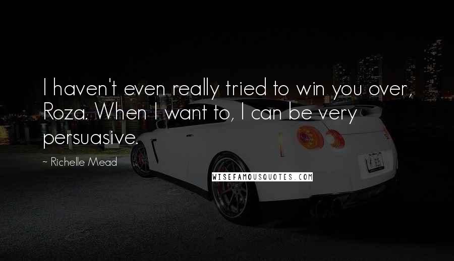 Richelle Mead Quotes: I haven't even really tried to win you over, Roza. When I want to, I can be very persuasive.