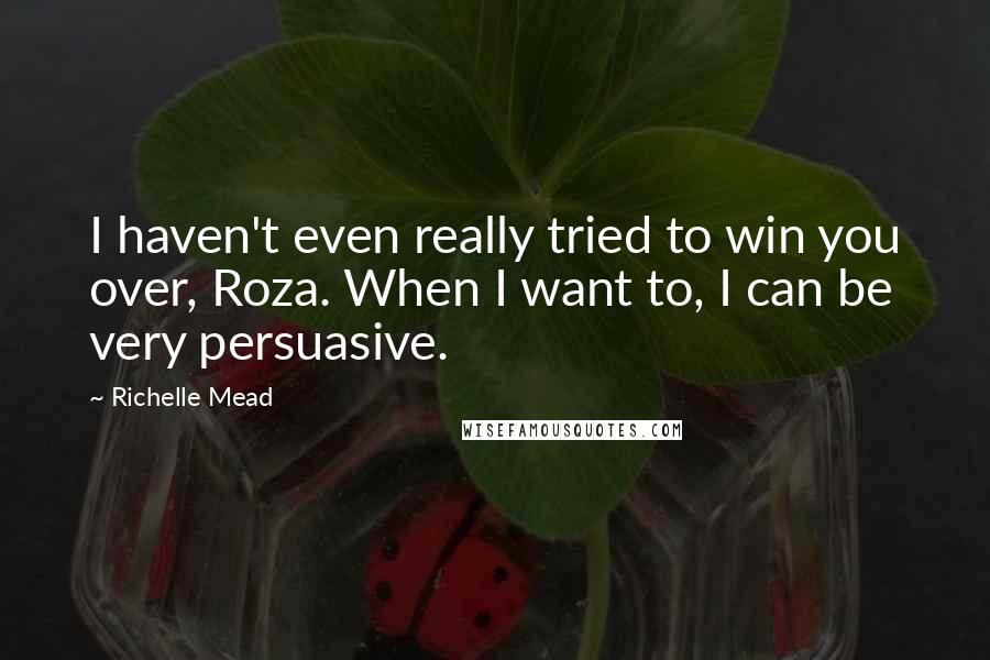 Richelle Mead Quotes: I haven't even really tried to win you over, Roza. When I want to, I can be very persuasive.