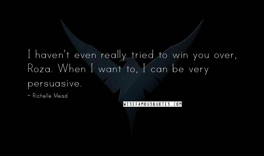 Richelle Mead Quotes: I haven't even really tried to win you over, Roza. When I want to, I can be very persuasive.