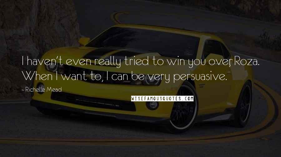 Richelle Mead Quotes: I haven't even really tried to win you over, Roza. When I want to, I can be very persuasive.