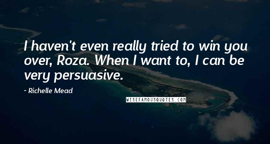 Richelle Mead Quotes: I haven't even really tried to win you over, Roza. When I want to, I can be very persuasive.