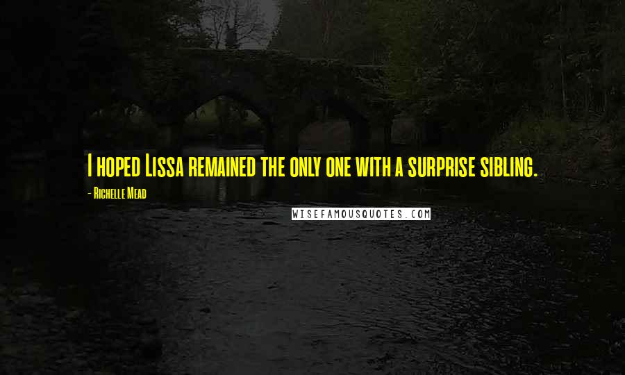 Richelle Mead Quotes: I hoped Lissa remained the only one with a surprise sibling.