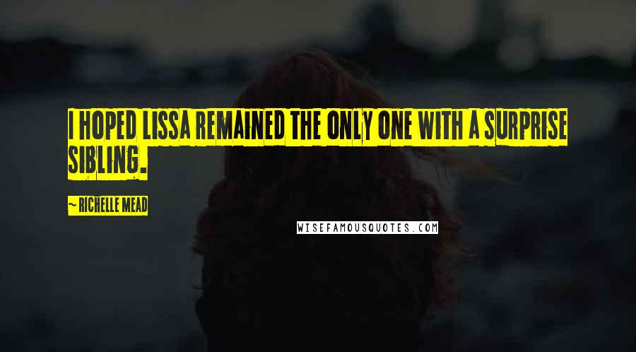 Richelle Mead Quotes: I hoped Lissa remained the only one with a surprise sibling.