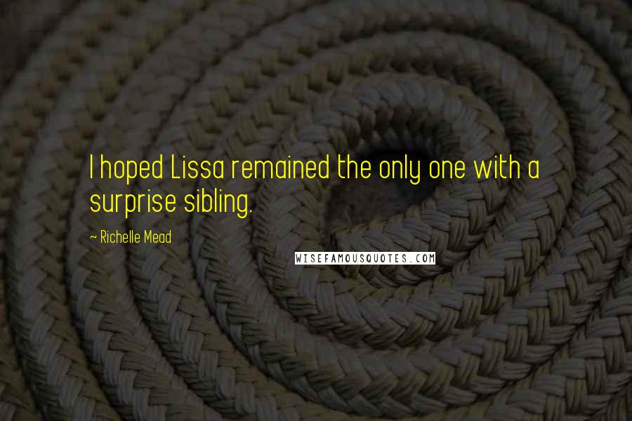 Richelle Mead Quotes: I hoped Lissa remained the only one with a surprise sibling.