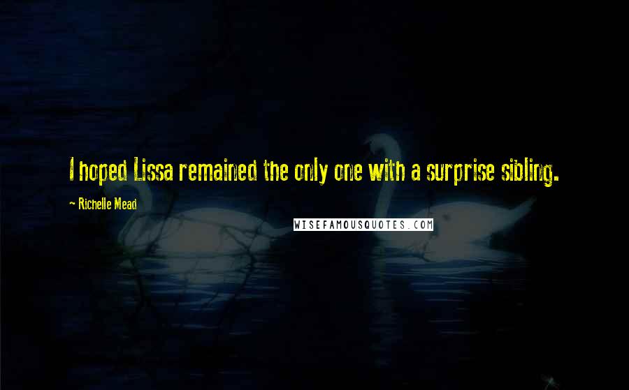 Richelle Mead Quotes: I hoped Lissa remained the only one with a surprise sibling.