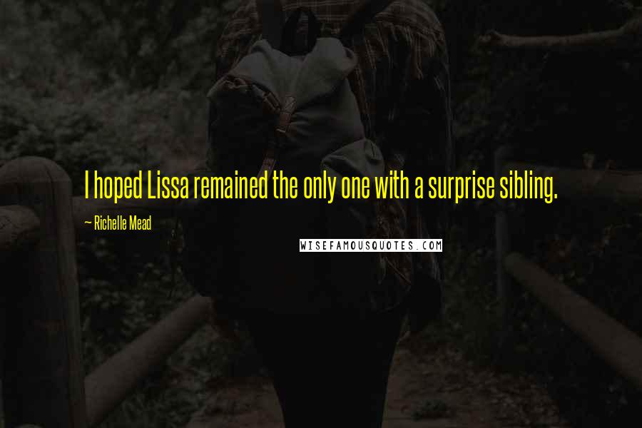 Richelle Mead Quotes: I hoped Lissa remained the only one with a surprise sibling.