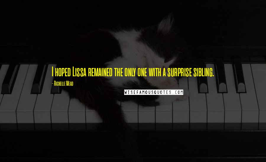 Richelle Mead Quotes: I hoped Lissa remained the only one with a surprise sibling.