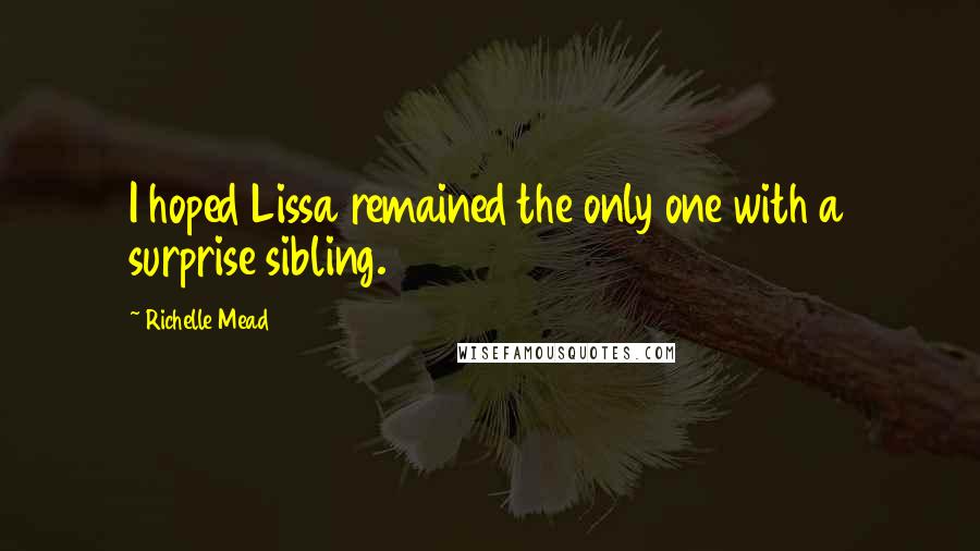 Richelle Mead Quotes: I hoped Lissa remained the only one with a surprise sibling.