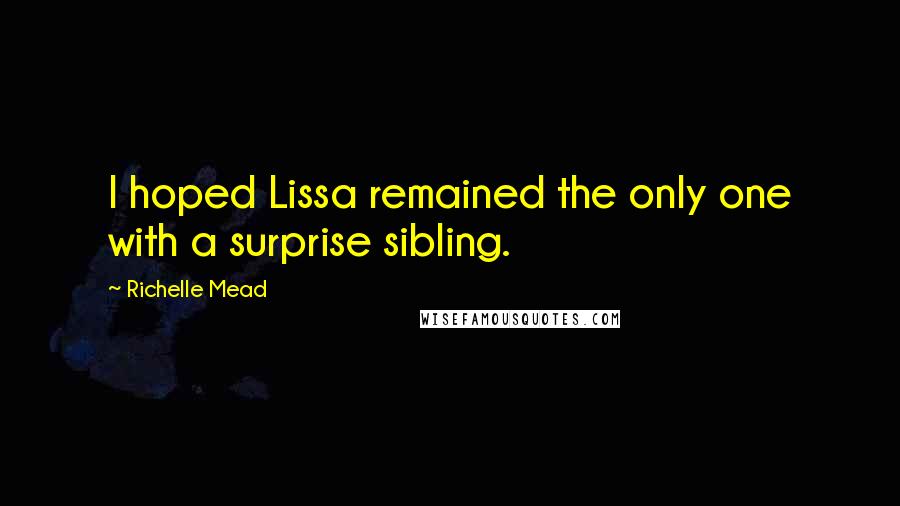 Richelle Mead Quotes: I hoped Lissa remained the only one with a surprise sibling.
