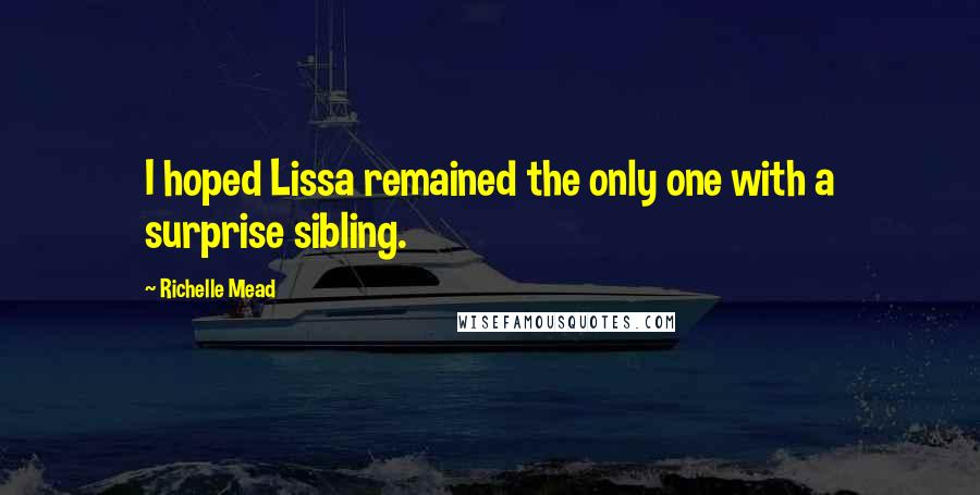 Richelle Mead Quotes: I hoped Lissa remained the only one with a surprise sibling.