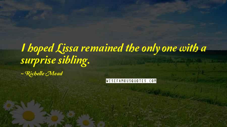 Richelle Mead Quotes: I hoped Lissa remained the only one with a surprise sibling.