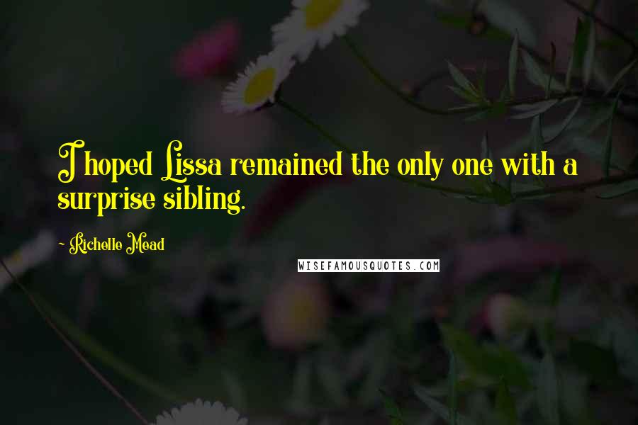 Richelle Mead Quotes: I hoped Lissa remained the only one with a surprise sibling.