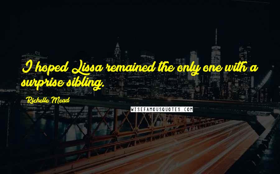 Richelle Mead Quotes: I hoped Lissa remained the only one with a surprise sibling.