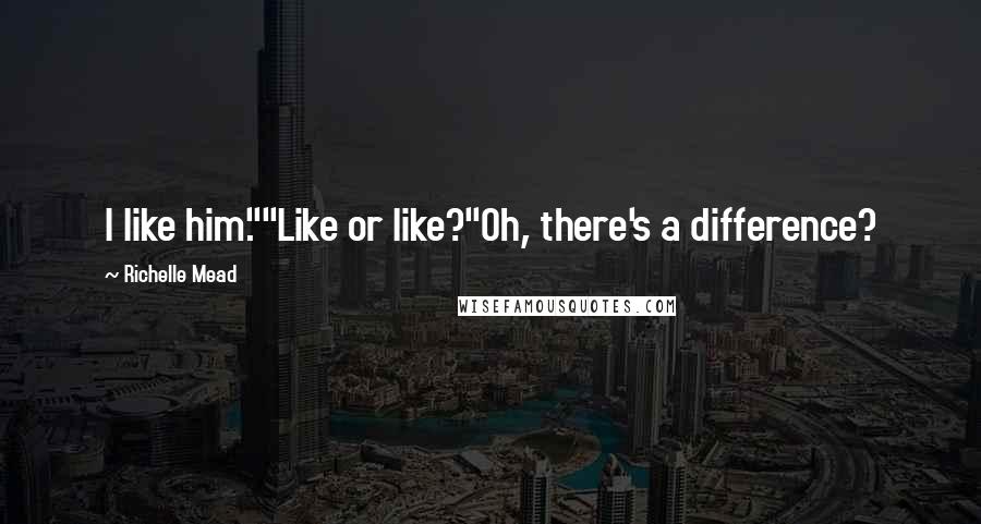 Richelle Mead Quotes: I like him.""Like or like?"Oh, there's a difference?