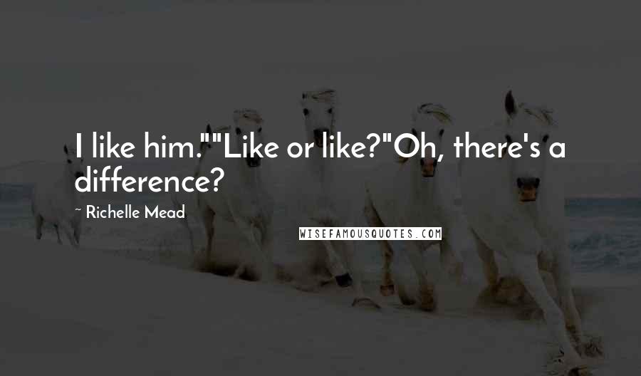 Richelle Mead Quotes: I like him.""Like or like?"Oh, there's a difference?