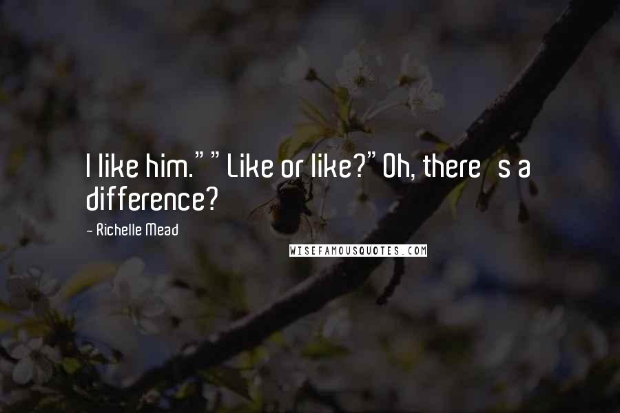 Richelle Mead Quotes: I like him.""Like or like?"Oh, there's a difference?