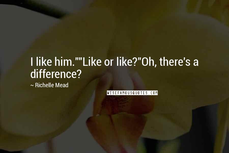Richelle Mead Quotes: I like him.""Like or like?"Oh, there's a difference?