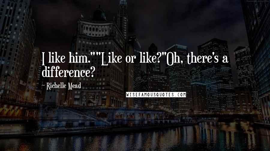 Richelle Mead Quotes: I like him.""Like or like?"Oh, there's a difference?